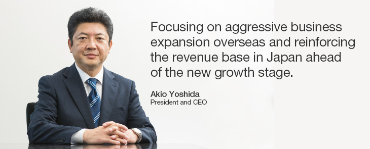 Focusing on aggressive business expansion overseas and reinforcing the revenue base in Japan ahead of the new growth stage. 