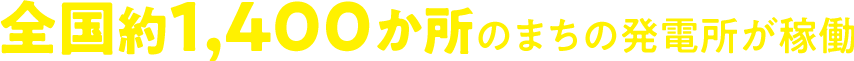 全国約1,400か所のまちの発電所が稼働