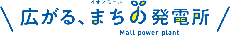 イオンモール 広がる まちの発電所 Mall power plamt