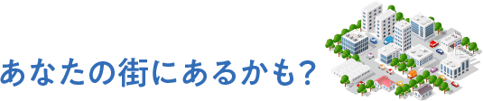 あなたの街にあるかも？