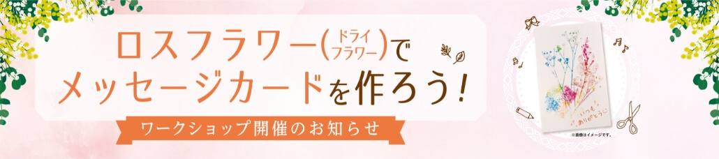 ロスフラワー(ドライフラワー)でメッセージカードを作ろう!ワークショップ開催のお知らせ