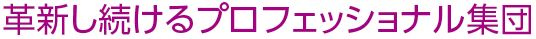 革新し続けるプロフェッショナル集団