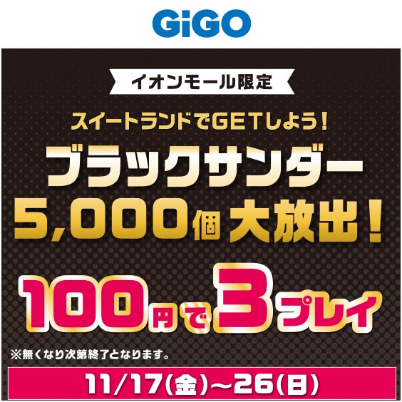 GiGO　イオンモール限定　スイートランドでGETしよう！　ブラックサンダー　5,000個大放出！　100円で3プレイ　※無くなり次第終了となります。11/17（金）～26（日）