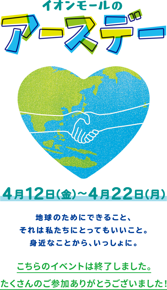 イオンモールのアースデー 4月12日（金）から4月22日（月） 地球のためにできること、それは私たちにとってもいいこと。身近なことから、いっしょに。こちらのイベントは終了しました。たくさんのご参加ありがとうございました！