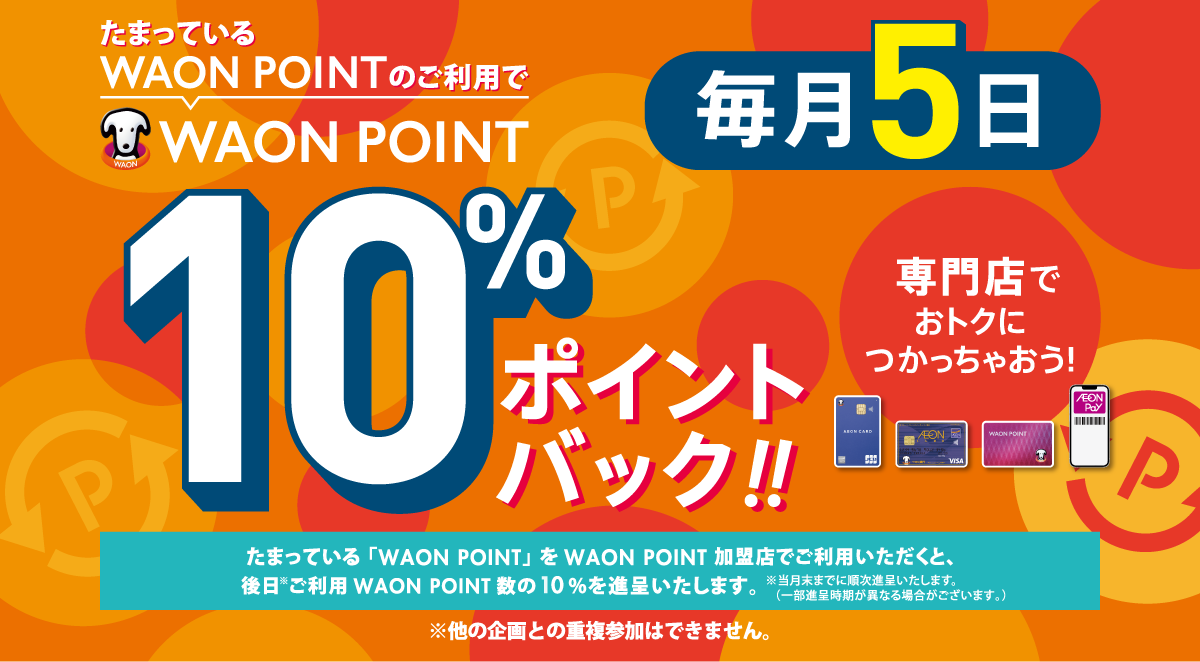 たまっているWAON POINTのご利用で WAON POINT 20％ポイントバック 3日間限定 5/24金 5/25土 5/26日 たまったWAON POINTを専門店でおトクにつかっちゃおう！ たまっている「WAON POINT」をWAON POINT加盟店でご利用いただくと、後日*ご利用WAON POINT数の20％を進呈いたします。※2024年6月中旬までに順次進呈いたします。※他の企画との重複参加はできません。