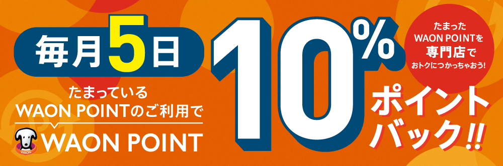 毎月５日たまっている WAON POINTのご利用でWAON POINT10％ ポイントバック!!たまったWAON POINTを専門店でおトクにつかっちゃおう！