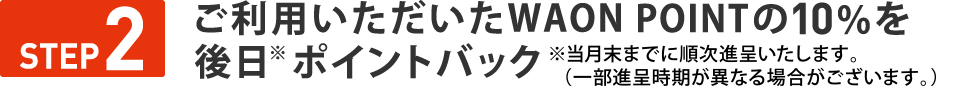 STEP２　ご利用いただいたWAON POINTの20％を後日※ポイントバック※2024年6月中旬までに順次進呈いたします。