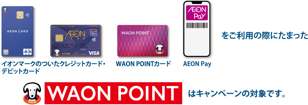 イオンマークのついたクレジットカード・デビットカード WAON POINTカードをご利用の際にたまったWAON POINTはキャンペーンの対象です。お持ちのポイントをチェックしよう 