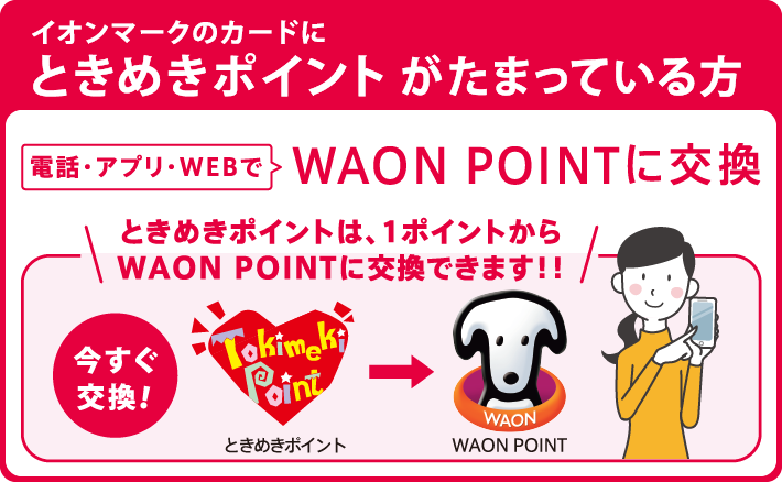 イオンマークのカードにときめきポイントがたまっている方電話・アプリ・WEBでWAON POINTに交換ときめきポイントは、1ポイントからWAON POINTに交換できます‼今すぐ交換!ときめきポイントWAONPOINT