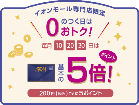 イオンモール専門店限定０のつく日はおトク!毎月10,20,30日は基本のポイント5倍！200円（税込）ごとに5ポイント
