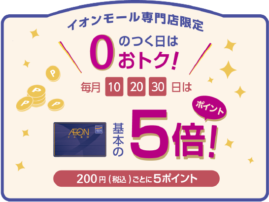 イオンモール専門店限定０のつく日はおトク!毎月10,20,30日は基本のポイント5倍！200円（税込）ごとに5ポイント