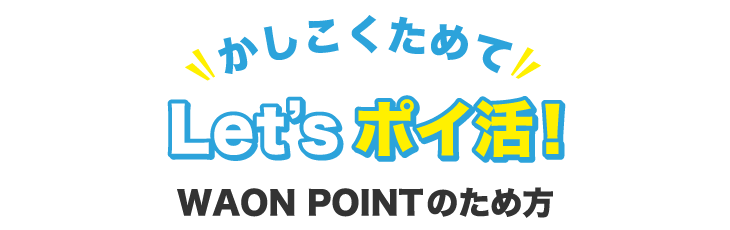 かしこくためてLet'sポイ活！WAON POINTのため方