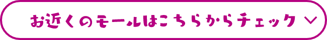 お近くのモールはこちらからチェック