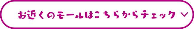 お近くのモールはこちらからチェック