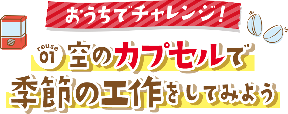 もっとチャレンジ!空のカプセルで季節の工作をしてみよう