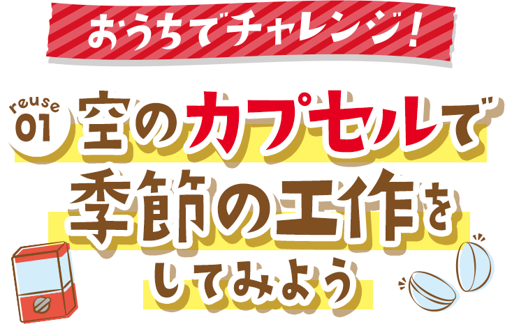 もっとチャレンジ!空のカプセルで季節の工作をしてみよう