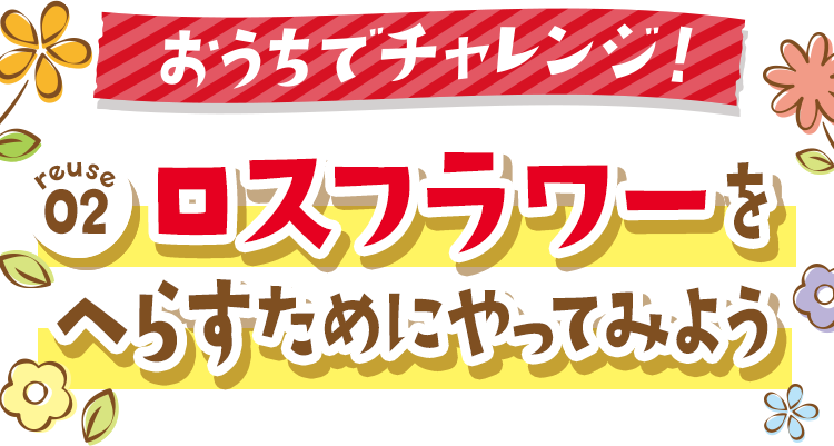 もっとチャレンジ!ロストフラワーをへらすためにやってみよう