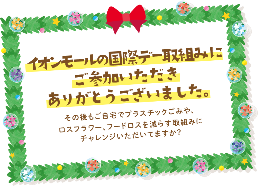 オンモールの国際デー取組にご参加いただきありがとうございました。その後もご自宅でプラスチックごみや、ロスフラワー、フードロスを減らす取組にチャレンジいただいてますか？