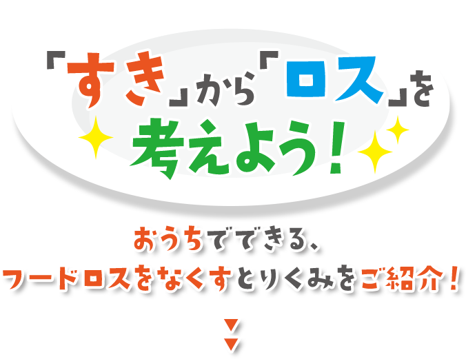 「すき」から「ロス」を考えよう！ おうちでできる、フードロスをなくすとりくみをご紹介！